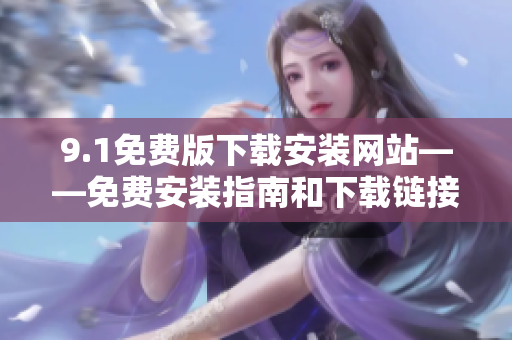 9.1免費(fèi)版下載安裝網(wǎng)站——免費(fèi)安裝指南和下載鏈接