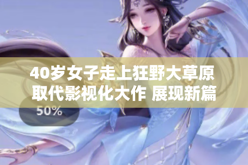 40歲女子走上狂野大草原 取代影視化大作 展現(xiàn)新篇章