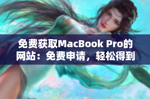 免費(fèi)獲取MacBook Pro的網(wǎng)站：免費(fèi)申請(qǐng)，輕松得到你夢寐以求的蘋果筆記本