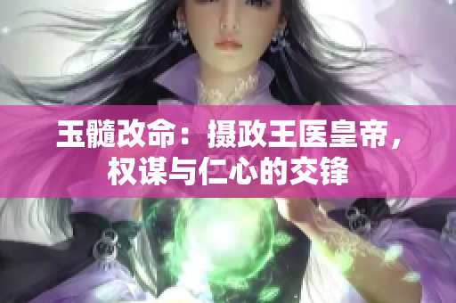 玉髓改命：攝政王醫(yī)皇帝，權(quán)謀與仁心的交鋒