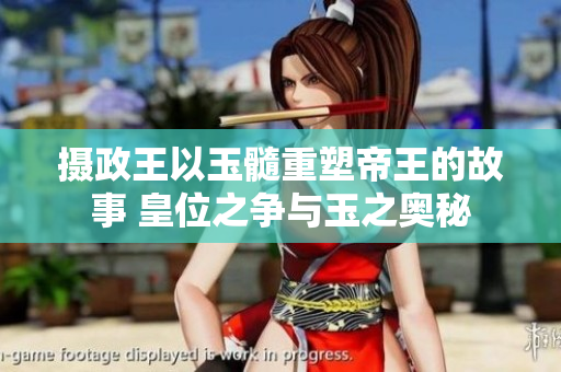 攝政王以玉髓重塑帝王的故事 皇位之爭(zhēng)與玉之奧秘