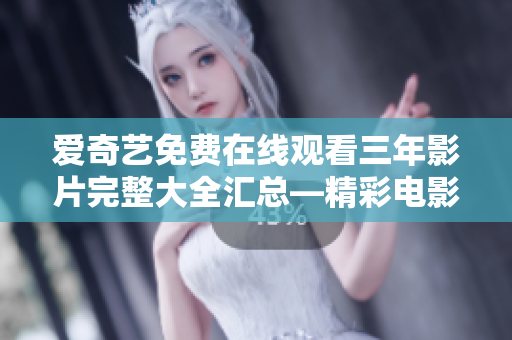 愛奇藝免費在線觀看三年影片完整大全匯總—精彩電影盡在愛奇藝