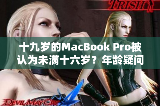 十九歲的MacBook Pro被認為未滿十六歲？年齡疑問引發(fā)討論