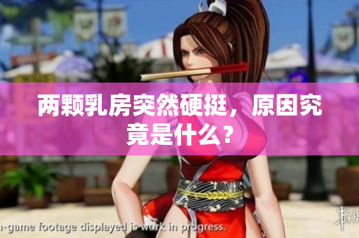 兩顆乳房突然硬挺，原因究竟是什么？