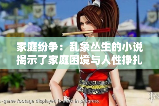 家庭紛爭(zhēng)：亂象叢生的小說(shuō)揭示了家庭困境與人性掙扎