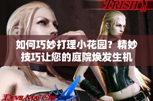 如何巧妙打理小花園？精妙技巧讓您的庭院煥發(fā)生機(jī)