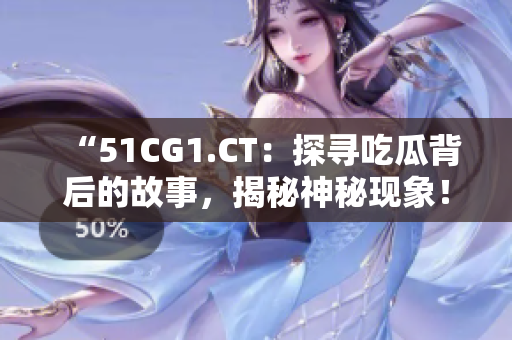 “51CG1.CT：探尋吃瓜背后的故事，揭秘神秘現(xiàn)象！”