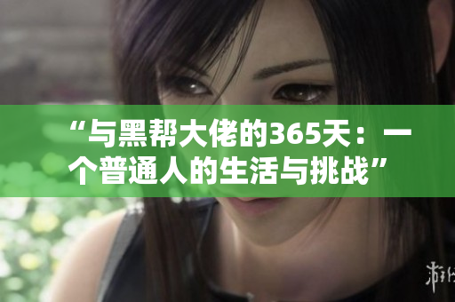 “與黑幫大佬的365天：一個普通人的生活與挑戰(zhàn)”