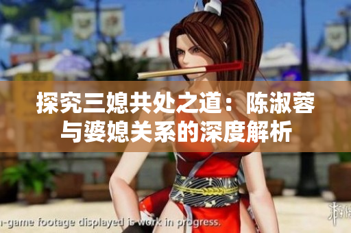 探究三媳共處之道：陳淑蓉與婆媳關(guān)系的深度解析