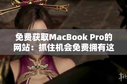 免費獲取MacBook Pro的網(wǎng)站：抓住機會免費擁有這款筆記本電腦！