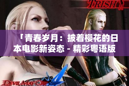 「青春歲月：披著櫻花的日本電影新姿態(tài) - 精彩粵語版觀影體驗免費呈現(xiàn)」