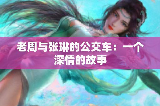 老周與張琳的公交車：一個深情的故事