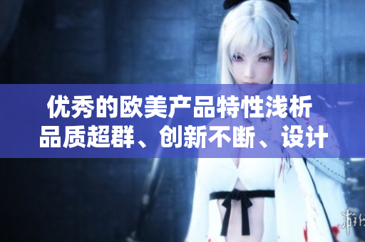 優(yōu)秀的歐美產(chǎn)品特性淺析 品質(zhì)超群、創(chuàng)新不斷、設(shè)計精致
