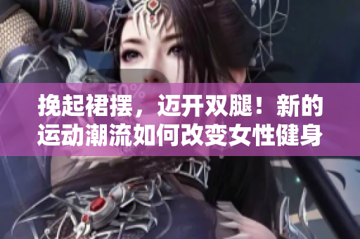 挽起裙擺，邁開雙腿！新的運動潮流如何改變女性健身模式？