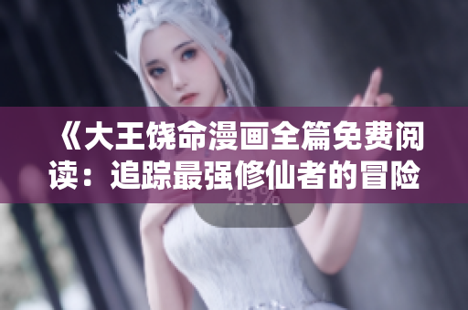 《大王饒命漫畫全篇免費閱讀：追蹤最強修仙者的冒險之旅》