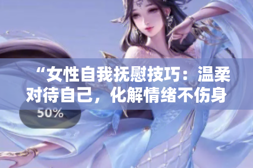 “女性自我撫慰技巧：溫柔對待自己，化解情緒不傷身”