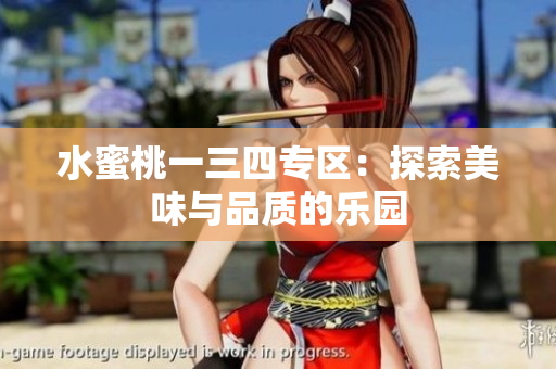 水蜜桃一三四專區(qū)：探索美味與品質(zhì)的樂園