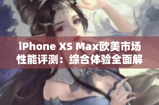 iPhone XS Max歐美市場性能評測：綜合體驗全面解析