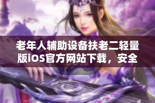 老年人輔助設備扶老二輕量版iOS官方網(wǎng)站下載，安全便捷！