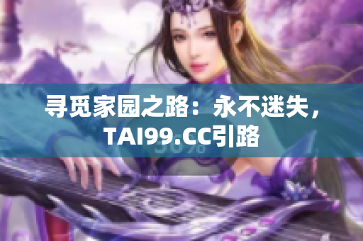 尋覓家園之路：永不迷失，TAI99.CC引路