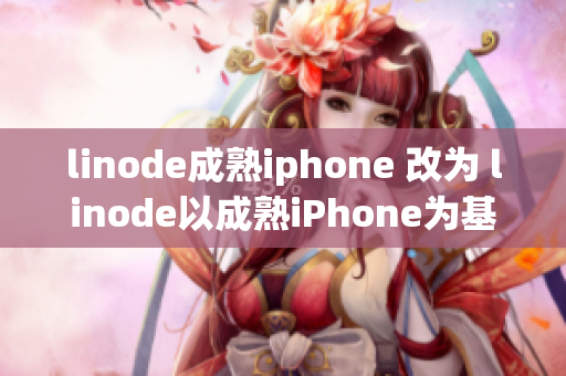 linode成熟iphone 改為 linode以成熟iPhone為基準打造的創(chuàng)新產(chǎn)品
