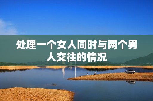處理一個女人同時與兩個男人交往的情況