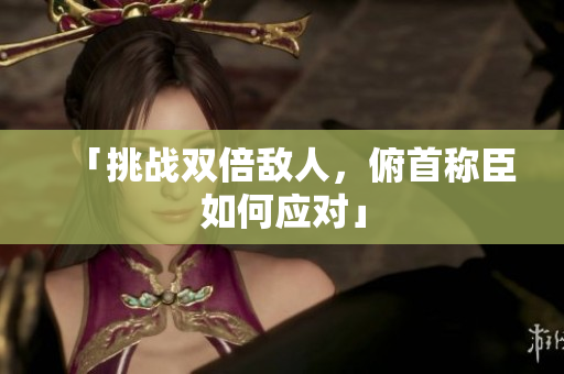 「挑戰(zhàn)雙倍敵人，俯首稱臣如何應對」