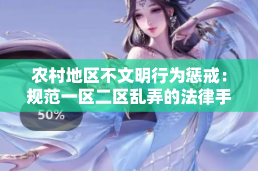 農(nóng)村地區(qū)不文明行為懲戒：規(guī)范一區(qū)二區(qū)亂弄的法律手段