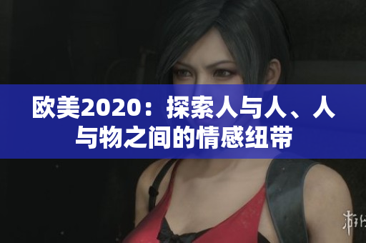 歐美2020：探索人與人、人與物之間的情感紐帶