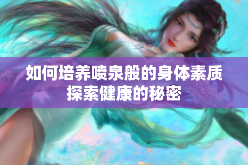 如何培養(yǎng)噴泉般的身體素質(zhì)探索健康的秘密
