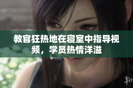教官狂熱地在寢室中指導視頻，學員熱情洋溢