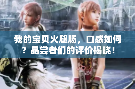 我的寶貝火腿腸，口感如何？品嘗者們的評價揭曉！