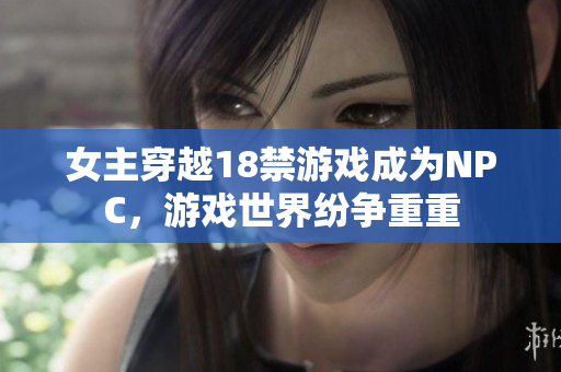 女主穿越18禁游戲成為NPC，游戲世界紛爭重重