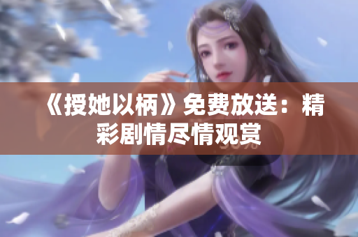 《授她以柄》免費放送：精彩劇情盡情觀賞