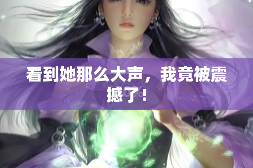 看到她那么大聲，我竟被震撼了！