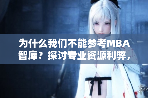為什么我們不能參考MBA智庫(kù)？探討專(zhuān)業(yè)資源利弊，并提出建議