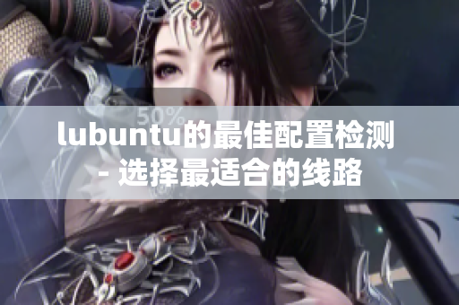 lubuntu的最佳配置檢測 - 選擇最適合的線路