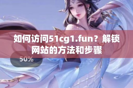 如何訪問(wèn)51cg1.fun？解鎖網(wǎng)站的方法和步驟