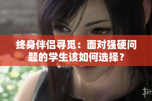 終身伴侶尋覓：面對強(qiáng)硬問題的學(xué)生該如何選擇？
