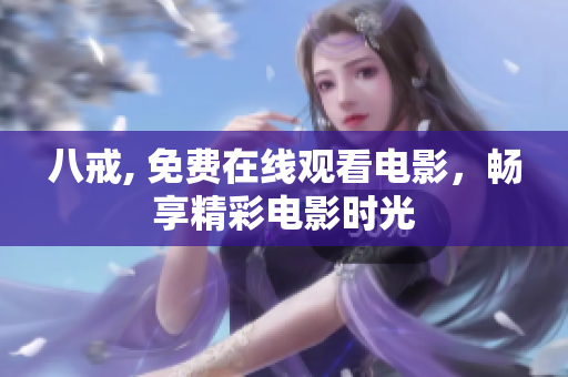 八戒, 免費(fèi)在線觀看電影，暢享精彩電影時(shí)光