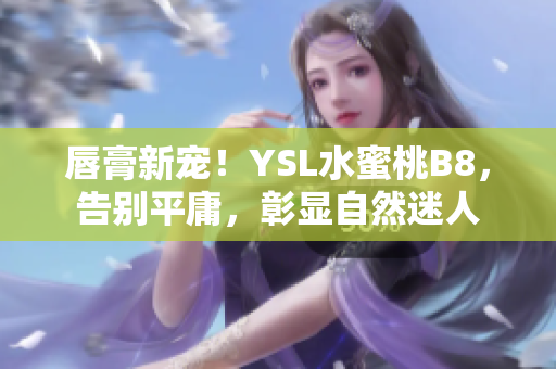唇膏新寵！YSL水蜜桃B8，告別平庸，彰顯自然迷人