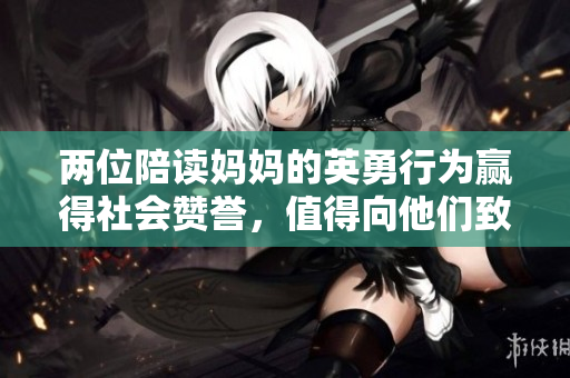 兩位陪讀媽媽的英勇行為贏得社會(huì)贊譽(yù)，值得向他們致敬