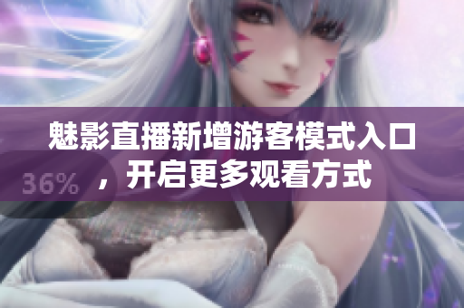 魅影直播新增游客模式入口，開啟更多觀看方式