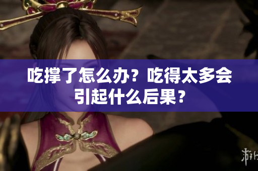 吃撐了怎么辦？吃得太多會(huì)引起什么后果？