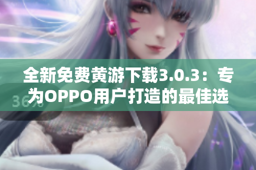 全新免費黃游下載3.0.3：專為OPPO用戶打造的最佳選擇！
