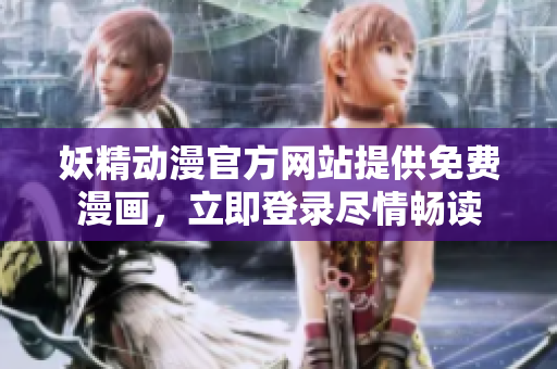 妖精動(dòng)漫官方網(wǎng)站提供免費(fèi)漫畫，立即登錄盡情暢讀
