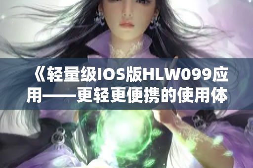 《輕量級(jí)IOS版HLW099應(yīng)用——更輕更便攜的使用體驗(yàn)！》