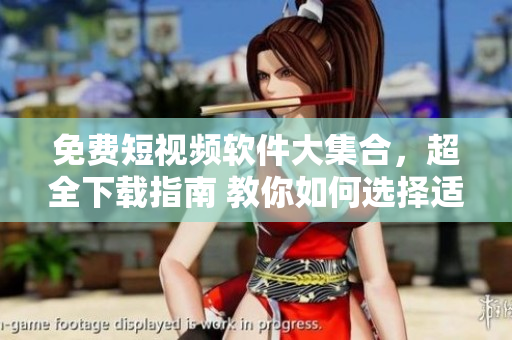 免費(fèi)短視頻軟件大集合，超全下載指南 教你如何選擇適合自己的視頻軟件 