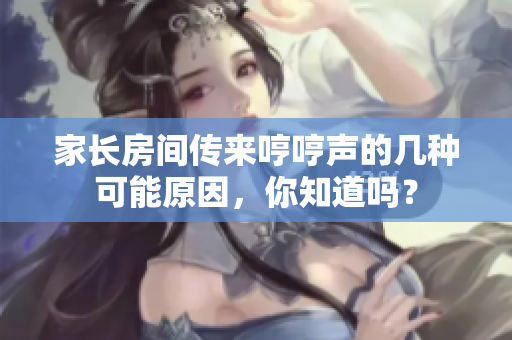 家長房間傳來哼哼聲的幾種可能原因，你知道嗎？
