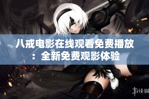 八戒電影在線觀看免費播放：全新免費觀影體驗